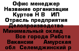 Офис-менеджер › Название организации ­ Куртов Н.В., ИП › Отрасль предприятия ­ Делопроизводство › Минимальный оклад ­ 25 000 - Все города Работа » Вакансии   . Амурская обл.,Селемджинский р-н